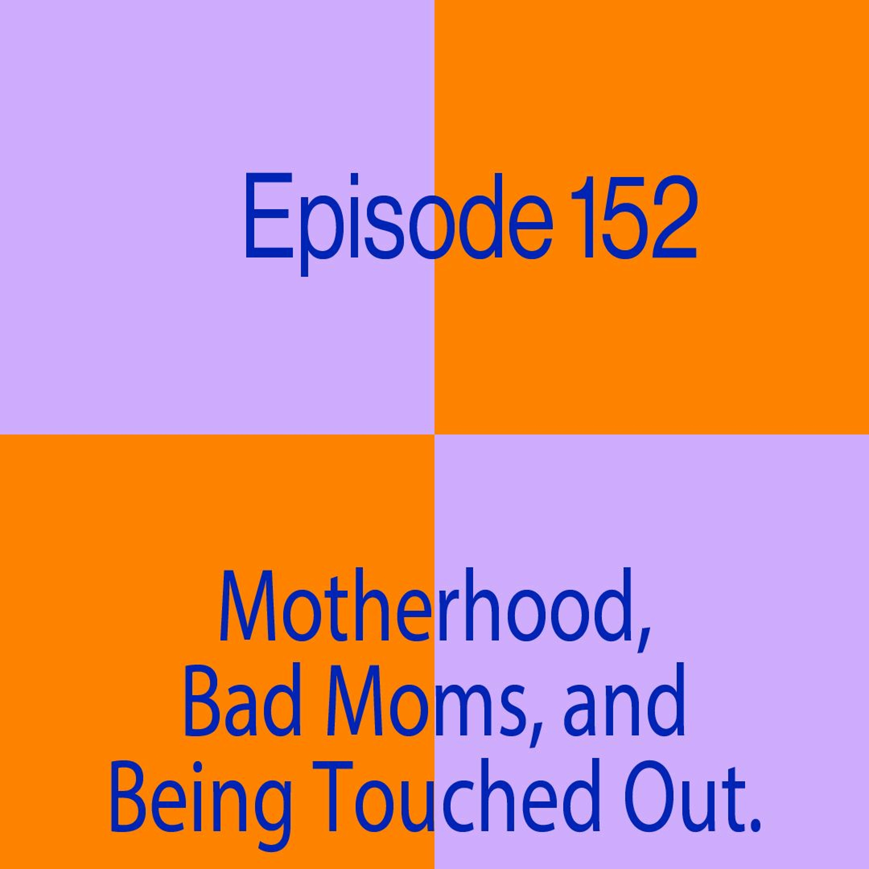 Episode 152: Motherhood, Bad Moms and Being Touched Out