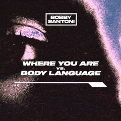 Where You Are Vs. Body Language (Bobby Santoni Mashup) [FREE DOWNLOAD]