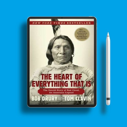 The Heart of Everything That Is: The Untold Story of Red Cloud, An American Legend by Bob Drury