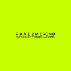 R.A.V.E.2 MICROMIX (HOSTED BY KITTY TRIGGER & MASKURADE)