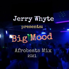 Jerry Whyte Presents: Big Mood (Afrobeats Mix) Dec 16, 2021