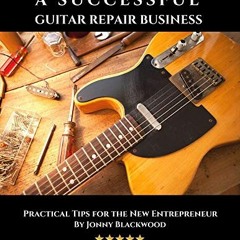 [View] [PDF EBOOK EPUB KINDLE] How to Start and Run a Successful Guitar Repair Busine