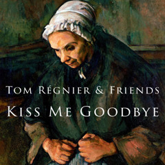 Kiss Me Goodbye - Tom Régnier & Friends