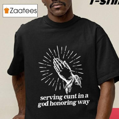 Serving Cunt In A God Honoring Way Shirt