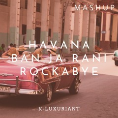 Havana x Ban Ja Rani x Rockabye Mashup - K-Luxuriant
