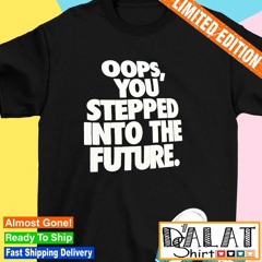 Oops you stepped into the future shirt