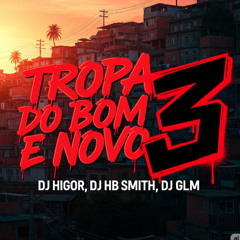 TROPA DO BOM E NOVO 3 - DJs HIGOR , HB SMITH & DJ GLM