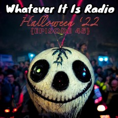 "Whatever It Is Radio" Episode 45 (Halloween '22)
