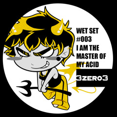 WET SET #003: I AM THE MASTER OF MY ACID - 3ZERO3
