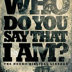 [READ] KINDLE PDF EBOOK EPUB Who Do You Say That I Am?: The Negro Biblical Lineage by