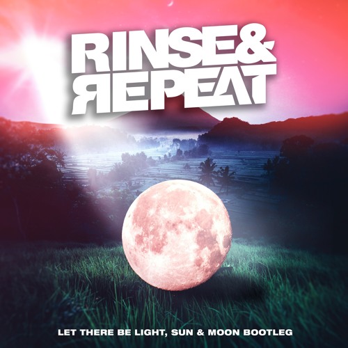 Let There Be Light, Sun & Moon - Rinse & Repeat Bootleg [FREE D/L]
