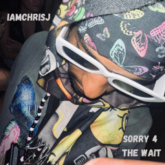 IAMCHRISJ Presents: Sorry 4 the Wait