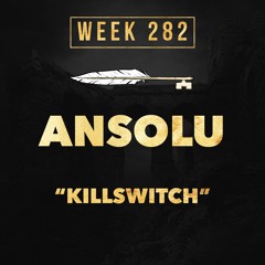ANSOLU - KILLSWITCH (week 282)