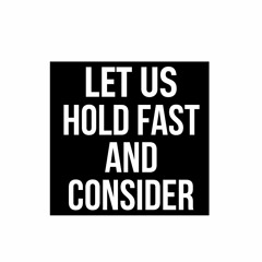 Let Us Hold Fast And Consider