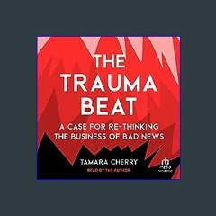 Read Ebook ✨ The Trauma Beat: A Case for Re-Thinking the Business of Bad News [PDF,EPuB,AudioBook,