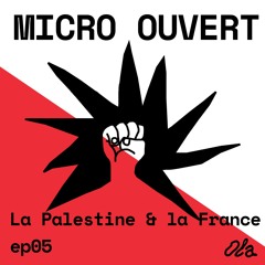 MICRO OUVERT ep05 — La Palestine et la France