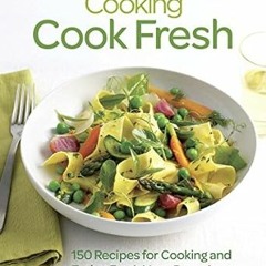 [PDF DOWNLOAD] Fine Cooking Cook Fresh: 150 Recipes for Cooking and Eating Fresh Year-Round By