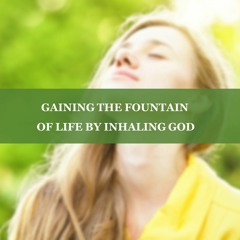 [Timely Words] Gaining The Fountain Of Life By Inhaling God