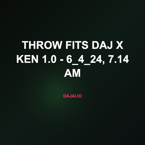 throw fits daj x ken 1.0 - 6_4_24, 7.14 AM