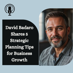 David Badaro Shares 5 Strategic Planning Tips for Business Growth