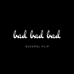 bad bad bad (djsuraj flip)