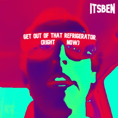 Get Out of that Refrigerator (RIGHT NOW)