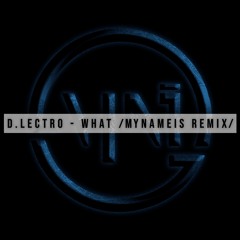 D.Lectro - What (Mynameis Remix)