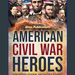 [PDF READ ONLINE] 📚 American Civil War Heroes: Forgotten Legends and Untold Stories of Bravery, Sa