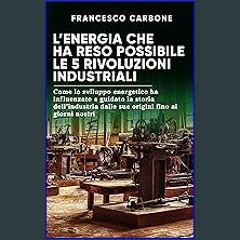 PDF [READ] 🌟 L’energia che ha reso possibile le 5 rivoluzioni industriali: Come lo sviluppo energe