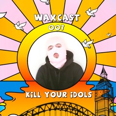 WAXcast//007/KILL YOUR IDOLS