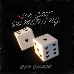 WE GOT SOMETHING - BEN SHARP