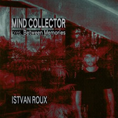 Mind Collector pres. Between Memories: Istvan Roux