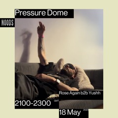 Noods | Pressure Dome w/Rose Again b2b Yushh | 18.05.2023