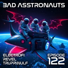 Bad Asstronauts 122: Truprwulf, REVEL, ElectroFi
