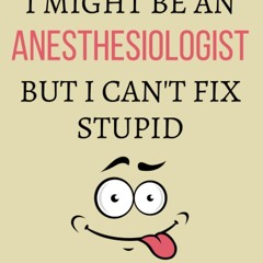 read i might be an anesthesiologist but i can't fix stupid: anesthesiologis