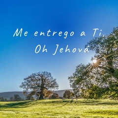 Me entrego a Ti, Oh Jehová (De oídas había oído de Ti)