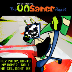 HEY PATSY, WHATS MY NAME?  CALL ME CEL, DONT BE [KQ/DR:TNSP,VS: The UnSamer Puppet]