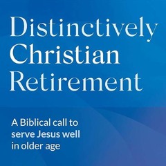 PDF✔read❤online Distinctively Christian Retirement: A Biblical call to serve Jesus well in