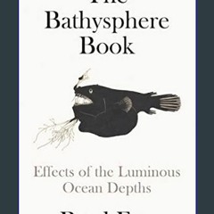 Read Ebook 📚 The Bathysphere Book: Effects of the Luminous Ocean Depths     Hardcover – May 16, 20