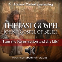 THE LAST GOSPEL, John's Gospel of Belief, Part 16 - "I am the Resurrection and the Life"