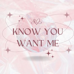 Know You Want Me