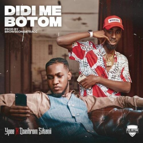 Ypee – Didi Me Botom Ft Oseikrom Sikanii (Prod. by BrowseOnDaTracc)