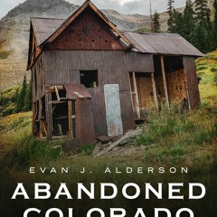 [Download PDF] Abandoned Colorado: A History Told in Ruins - Evan J. Alderson