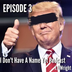 I Don't Have a Name Yet Podcast EPISODE 3 | Toxic Masculinity | J.O Wright