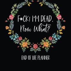 ❤read✔ F*ck! I'm Dead. Now What?: End of Life Planner