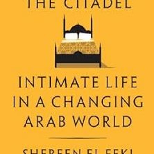 Get PDF Sex and the Citadel: Intimate Life in a Changing Arab World by Shereen El Feki