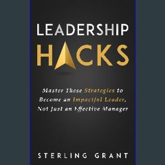 [PDF READ ONLINE] 🌟 Leadership Hacks: Master These Strategies to Become an Impactful Leader, Not J