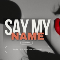Say My Name Ep. 2 - Easy Like Sunday Morning