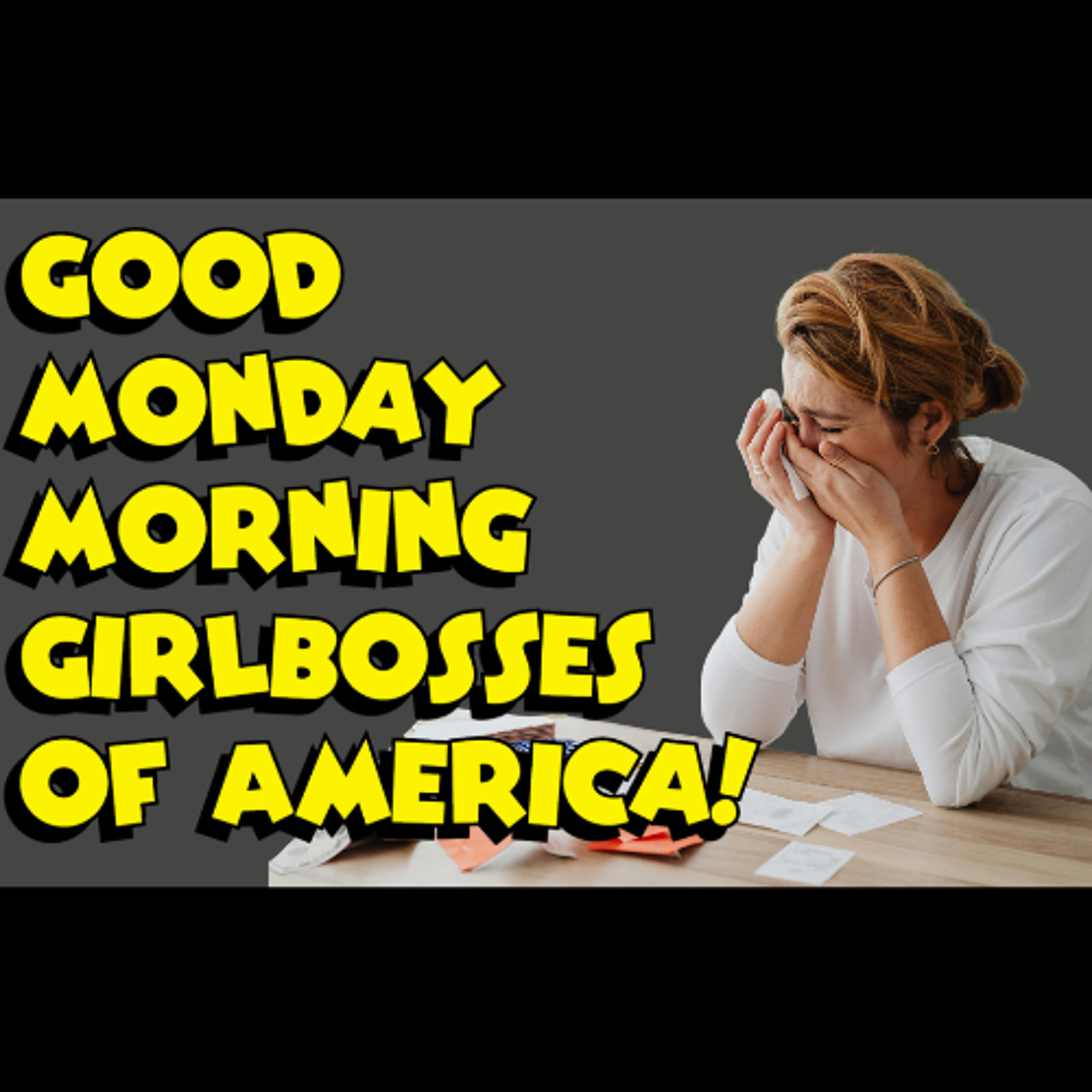 Good Monday Morning Girlboss - The "World is Sick of Ugly Moody Depressed White Chicks" Episode