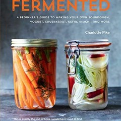 View PDF EBOOK EPUB KINDLE Fermented: A Beginner's Guide to Making Your Own Sourdough, Yogurt, Sauer